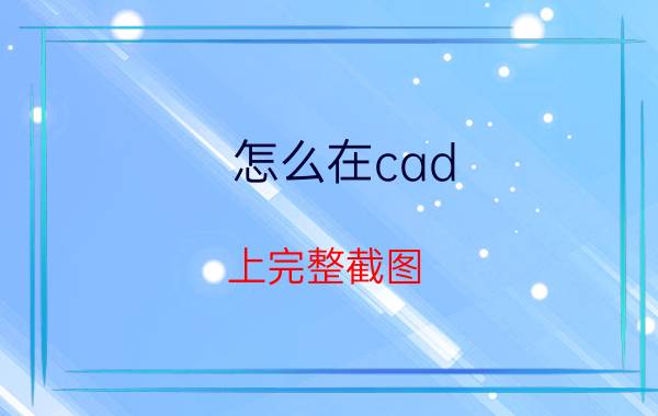 怎么在cad 上完整截图 CAD布局是什么？CAD布局怎么用？